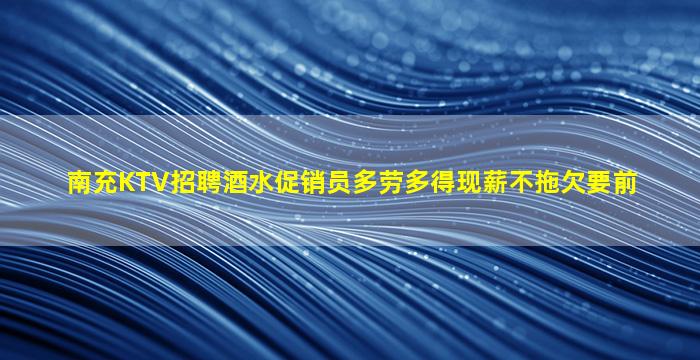 南充KTV招聘酒水促销员多劳多得现薪不拖欠要前